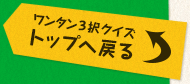 ワンタン3択クイズ トップへ戻る
